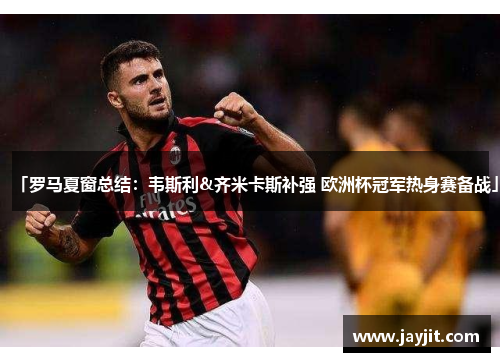 「罗马夏窗总结：韦斯利&齐米卡斯补强 欧洲杯冠军热身赛备战」
