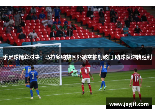 手足球精彩对决：马拉多纳禁区外凌空抽射破门 助球队逆转胜利