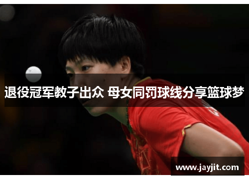 退役冠军教子出众 母女同罚球线分享篮球梦